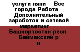 услуги няни  - Все города Работа » Дополнительный заработок и сетевой маркетинг   . Башкортостан респ.,Баймакский р-н